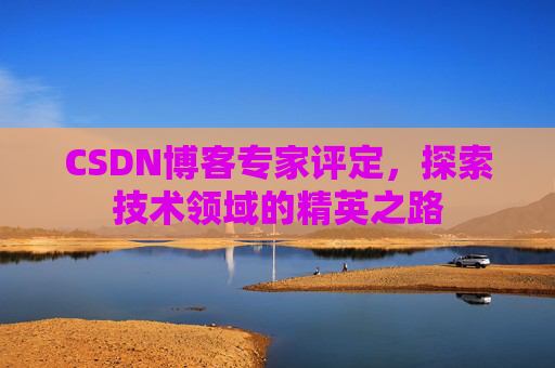CSDN博客专家评定，探索技术领域的精英之路